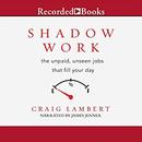 Shadow Work: The Unpaid, Unseen Jobs That Fill Your Day by Craig Lambert