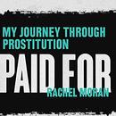 Paid For: My Journey Through Prostitution by Rachel Moran