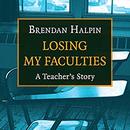 Losing My Faculties: A Teacher's Story by Brendan Halpin