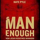 Man Enough: How Jesus Redefines Manhood by Nate Pyle