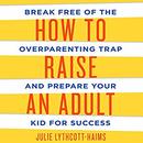 How to Raise an Adult by Julie Lythcott-Haims