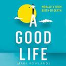 A Good Life: Philosophy from Cradle to Grave by Mark Rowlands
