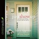 Just Show Up: The Dance of Walking Through Suffering Together by Kara Tippetts