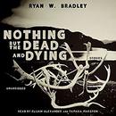 Nothing but the Dead and Dying by Ryan W. Bradley
