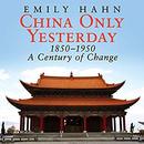 China Only Yesterday: 1850-1950: A Century of Change by Emily Hahn