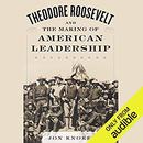 Theodore Roosevelt and the Making of American Leadership by Jon Knokey