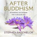 After Buddhism: Rethinking the Dharma for a Secular Age by Stephen Batchelor
