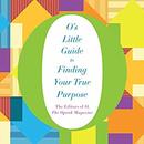 O's Little Guide to Finding Your True Purpose by The Editors of O the Oprah Magazine