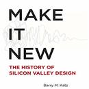Make It New: The History of Silicon Valley Design by Barry N. Katz