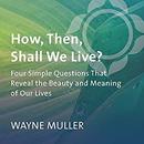 How, Then, Shall We Live? by Wayne Muller