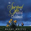 Spiritual Gifts of a Painful Childhood by Wayne Muller