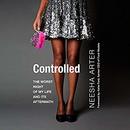 Controlled: The Worst Night of My Life and Its Aftermath by Neesha Arter
