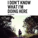 I Don't Know What I'm Doing Here by Kim Quindlen