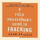 A Field Philosopher's Guide to Fracking by Adam Briggle