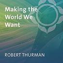 Making the World We Want by Robert Thurman