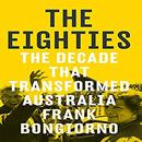 The Eighties: The Decade That Transformed Australia by Frank Bongiorno