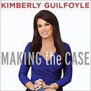 Making the Case: How to Be Your Own Best Advocate by Kimberly Guilfoyle