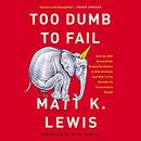 Too Dumb to Fail by Matt K. Lewis