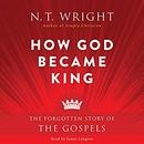 How God Became King: The Forgotten Story of the Gospels by N.T. Wright