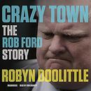Crazy Town: The Rob Ford Story by Robyn Doolittle