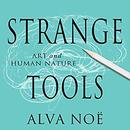 Strange Tools: Art and Human Nature by Alva Noe