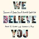 We Believe You: Survivors of Campus Sexual Assault Speak Out by Annie E. Clark