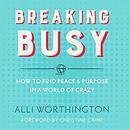Breaking Busy: How to Find Peace & Purpose in a World of Crazy by Alli Worthington