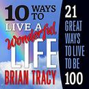 10 Ways to Live a Wonderful Life, 21 Great Ways to Live to Be 100 by Brian Tracy