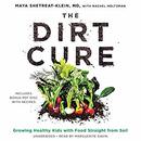 The Dirt Cure: Growing Healthy Kids with Food Straight from Soil by Maya Shetreat-Klein
