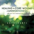 Healing the Core Wound of Unworthiness by Adyashanti