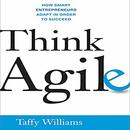 Think Agile: How Smart Entrepreneurs Adapt in Order to Succeed by Taffy Williams