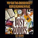 Busy Bodies: Why Our Time-Obsessed Society Keeps Us Running in Place by Lee Burns