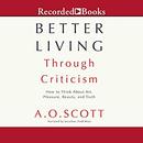 Better Living Through Criticism by A.O. Scott