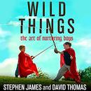 Wild Things: The Art of Nurturing Boys by Stephen James