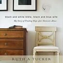 Black and White Bible, Black and Blue Wife by Ruth A. Tucker