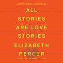 All Stories Are Love Stories by Elizabeth Percer