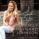 I Said Yes: My Story of Heartbreak, Redemption, and True Love by Emily Maynard Johnson