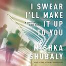 I Swear I'll Make It Up to You by Mishka Shubaly