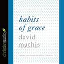 Habits of Grace: Enjoying Jesus Through the Spiritual Disciplines by David Mathis