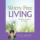 Worry-Free Living: Trading Anxiety for Peace by Joyce Meyer