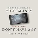 How to Manage Your Money When You Don't Have Any by Erik Wecks