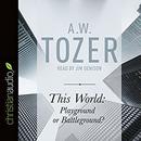 This World: Playground or Battleground? by A.W. Tozer
