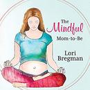 The Mindful Mom-to-Be by Lori Bregman