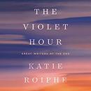 The Violet Hour: Great Writers at the End by Katie Roiphe