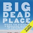 Big Dead Place: Inside the Strange & Menacing World of Antarctica by Nicholas Johnson