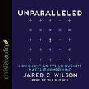 Unparalleled: How Christianity's Uniqueness Makes It Compelling by Jared C. Wilson