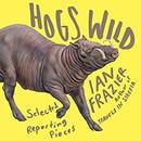 Hogs Wild: Selected Reporting Pieces by Ian Frazier