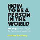 How to Be a Person in the World by Heather Havrilesky