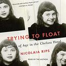 Trying to Float: Coming of Age in the Chelsea Hotel by Nicolaia Rips