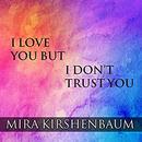 I Love You but I Don't Trust You by Mira Kirshenbaum